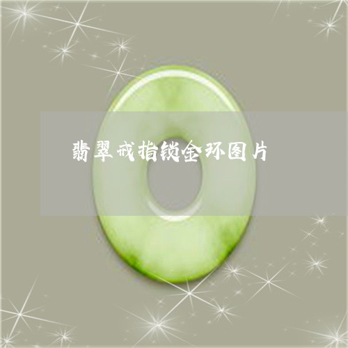 翡翠戒指锁金环图片/2023041072605 翡翠戒指锁金环图片/2023041072605