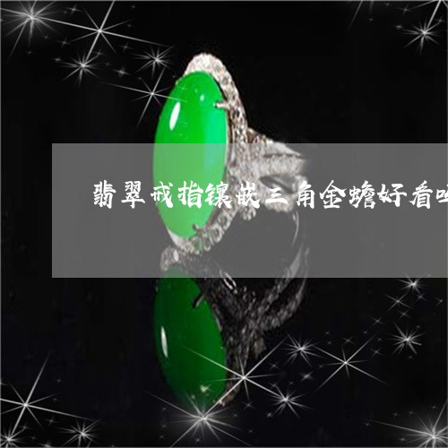 翡翠戒指镶嵌三角金蟾好看吗/2023071298625