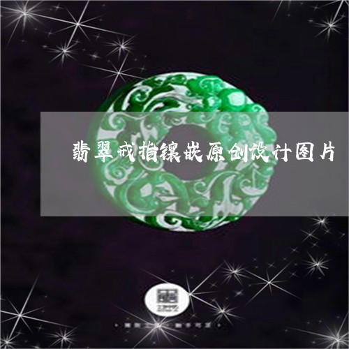 翡翠戒指镶嵌原创设计图片/2023071181402