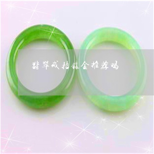 翡翠戒指镶金推荐吗/2023041053948 翡翠戒指镶金推荐吗/2023041053948