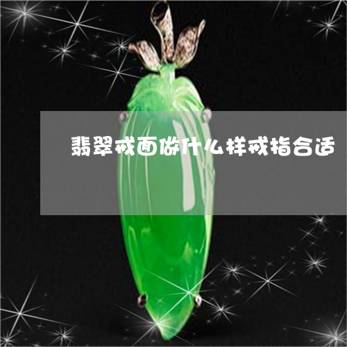 翡翠戒面做什么样戒指合适/2023071140573