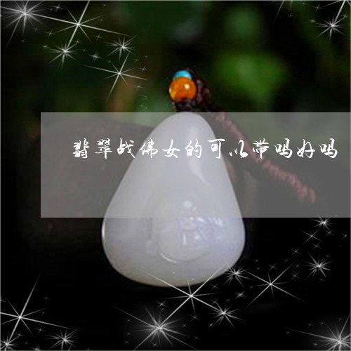 翡翠战佛女的可以带吗好吗/2023071140361