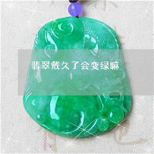 翡翠戴久了会变绿嘛/2023041077505 翡翠戴久了会变绿嘛/2023041077505