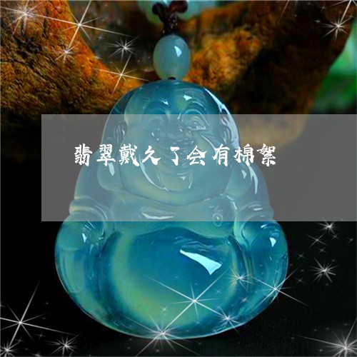 翡翠戴久了会有棉絮/2023041091727