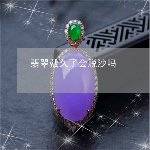翡翠戴久了会脱沙吗/2023041014058 翡翠戴久了会脱沙吗/2023041014058