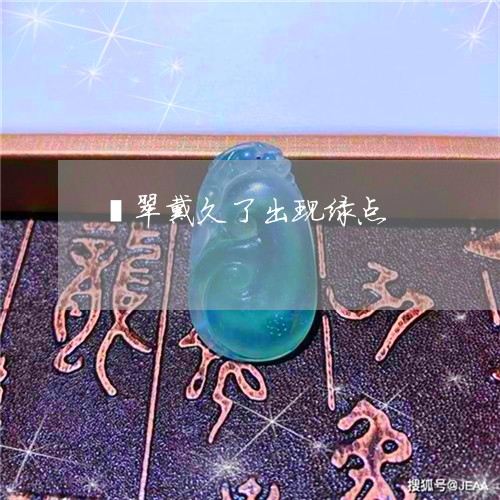 翡翠戴久了出现绿点/2023041049214