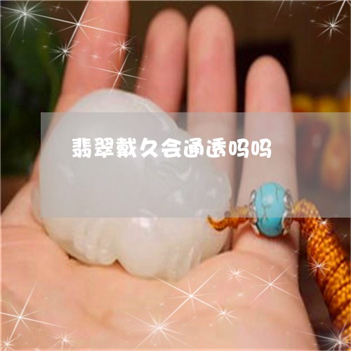 翡翠戴久会通透吗吗/2023041062648