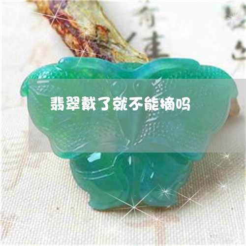 翡翠戴了就不能摘吗/2023041003825