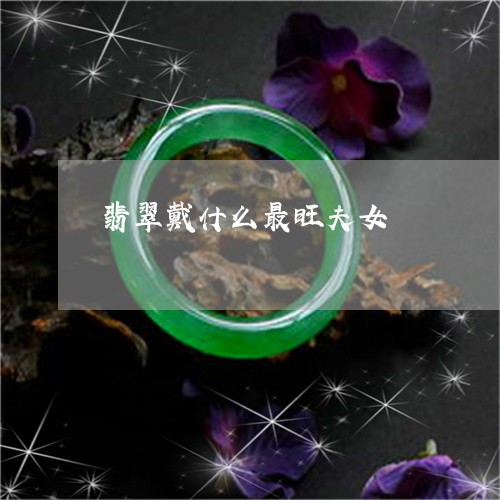 翡翠戴什么最旺夫女/2023041002715 翡翠戴什么最旺夫女/2023041002715