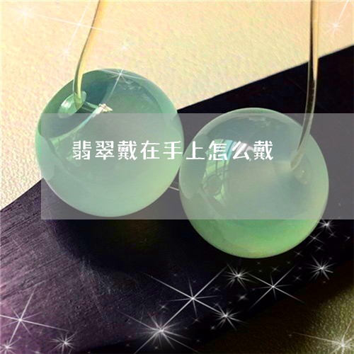 翡翠戴在手上怎么戴/2023041079581