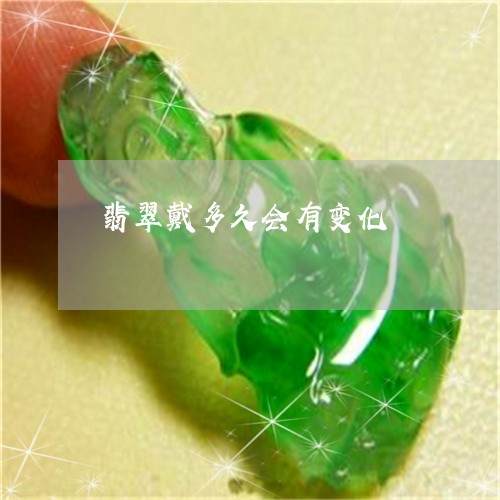 翡翠戴多久会有变化/2023041001695