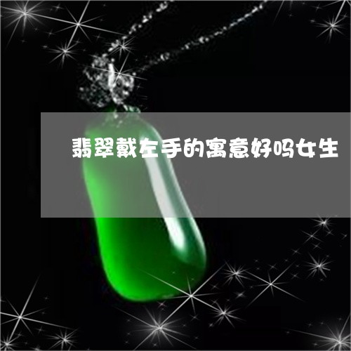 翡翠戴左手的寓意好吗女生/2023071181504