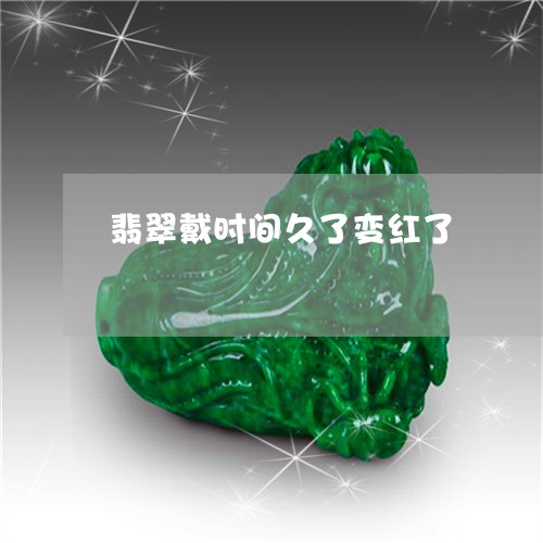 翡翠戴时间久了变红了