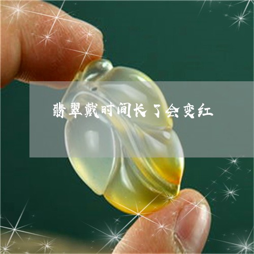 翡翠戴时间长了会变红