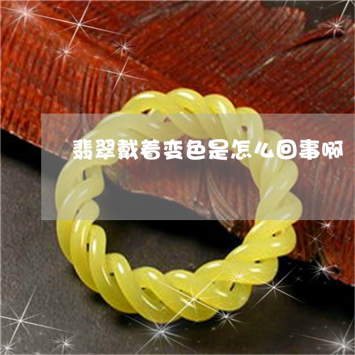 翡翠戴着变色是怎么回事啊/2023071118462 翡翠戴着变色是怎么回事啊/2023071118462