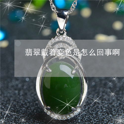 翡翠戴着变色是怎么回事啊/2023071136249 翡翠戴着变色是怎么回事啊/2023071136249