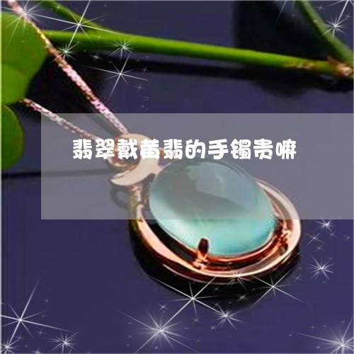 翡翠戴黄翡的手镯贵嘛 翡翠戴黄翡的手镯贵嘛