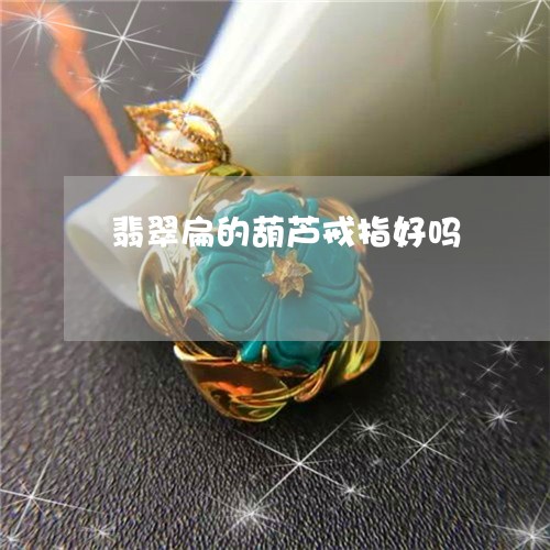 翡翠扁的葫芦戒指好吗