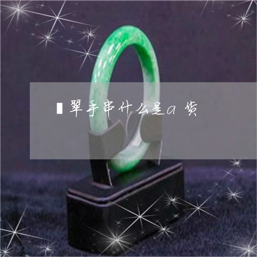 翡翠手串什么是a货/2023021472404
