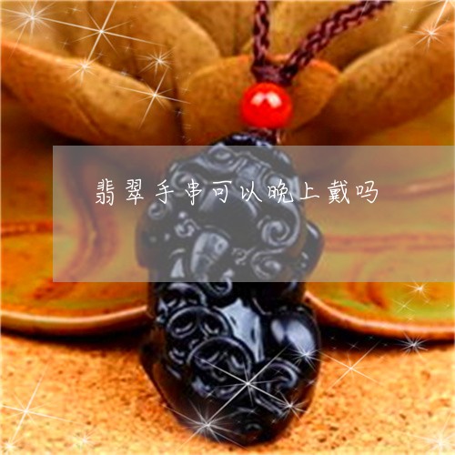 翡翠手串可以晚上戴吗
