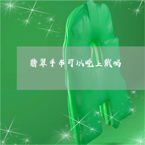 翡翠手串可以晚上戴吗/2023061067462