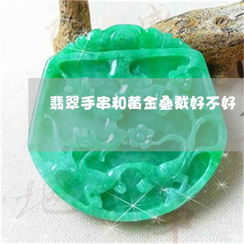 翡翠手串和黄金叠戴好不好/2023071168372