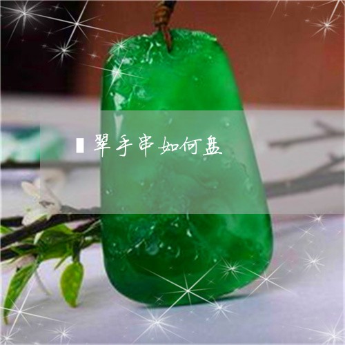 翡翠手串如何盘/2023032682604