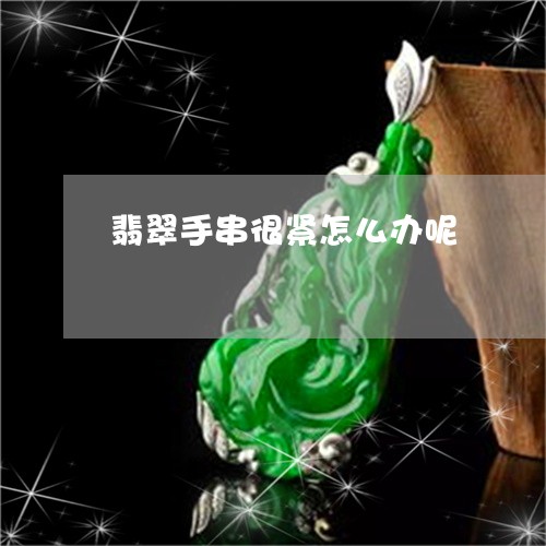 翡翠手串很紧怎么办呢 翡翠手串很紧怎么办呢