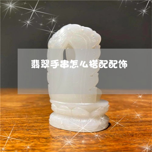 翡翠手串怎么搭配配饰 翡翠手串怎么搭配配饰