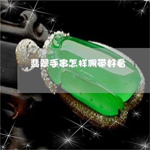 翡翠手串怎样佩带好看 翡翠手串怎样佩带好看