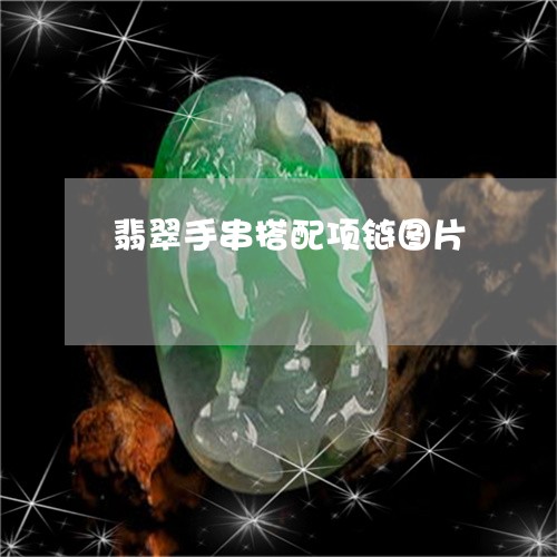 翡翠手串搭配项链图片