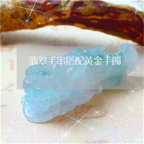 翡翠手串搭配黄金手镯