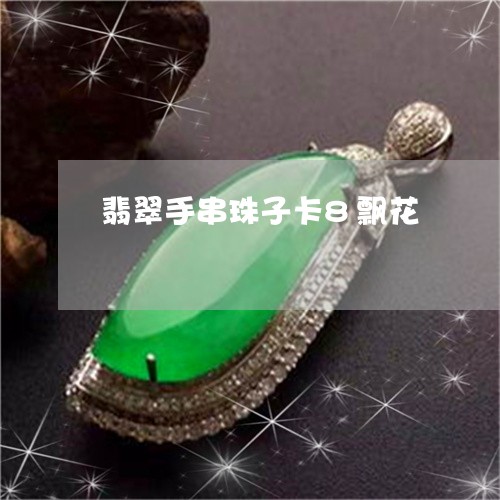 翡翠手串珠子卡8飘花
