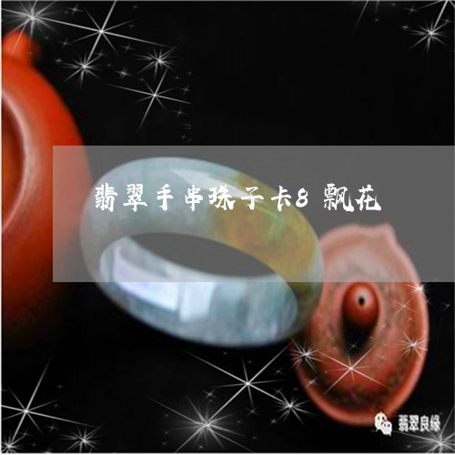翡翠手串珠子卡8飘花/2023061062715