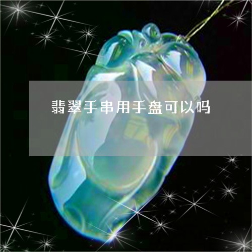 翡翠手串用手盘可以吗/2023061084707