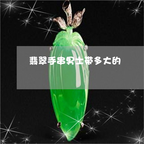 翡翠手串男士带多大的/2023061071591