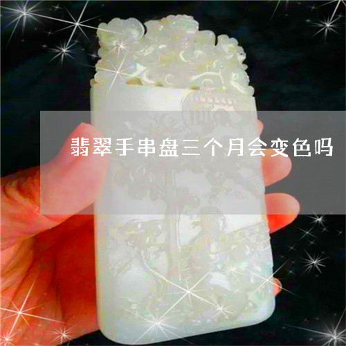 翡翠手串盘三个月会变色吗/2023062818581