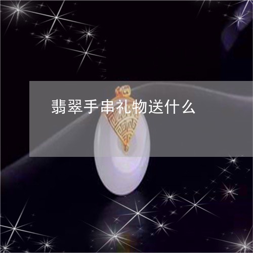 翡翠手串礼物送什么/2023061616259