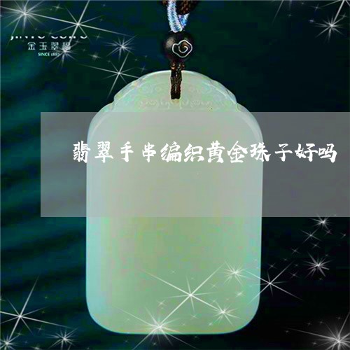翡翠手串编织黄金珠子好吗/2023061905240