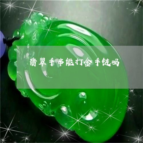 翡翠手串能打金手链吗 翡翠手串能打金手链吗