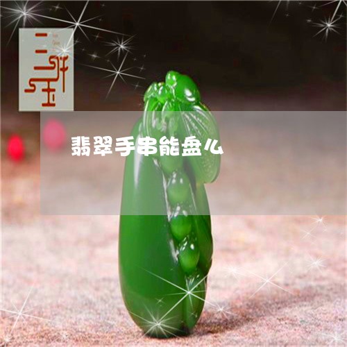 翡翠手串能盘么/2023032537258