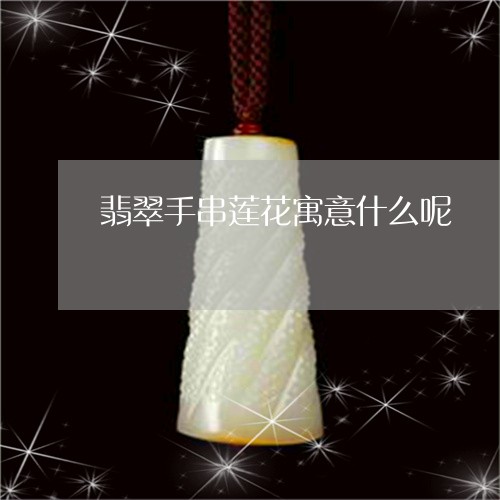 翡翠手串莲花寓意什么呢/2023061891685