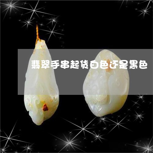 翡翠手串起货白色还是黑色/2023071121705