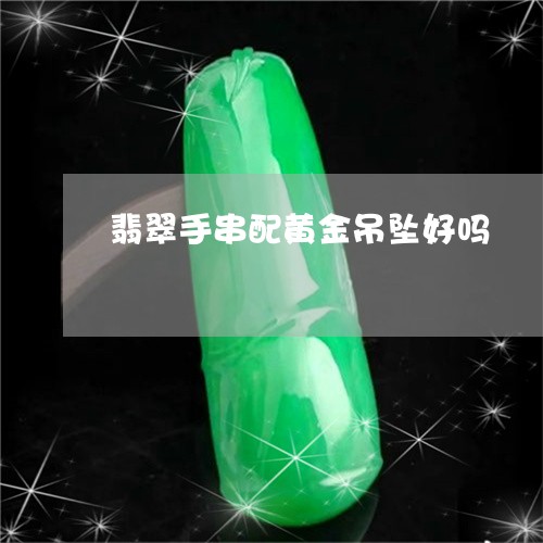 翡翠手串配黄金吊坠好吗/2023061965360