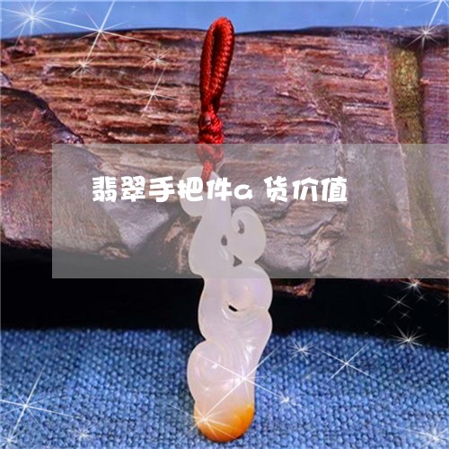 翡翠手把件a货价值/2023021448262