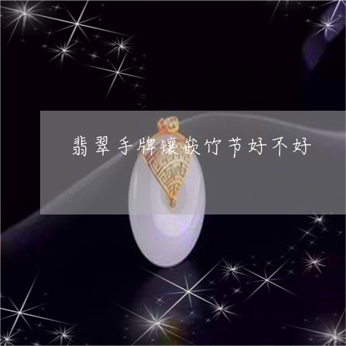 翡翠手牌镶嵌竹节好不好/2023061928380