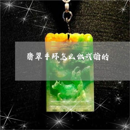 翡翠手环怎么做戒指的/2023061059460