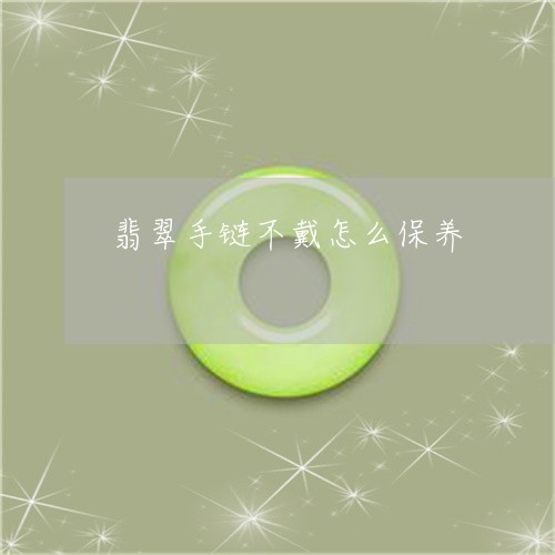 翡翠手链不戴怎么保养/2023061017040
