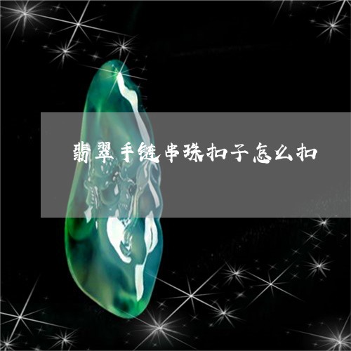 翡翠手链串珠扣子怎么扣/2023061815836 翡翠手链串珠扣子怎么扣/2023061815836