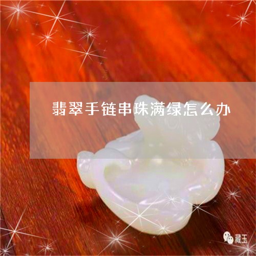 翡翠手链串珠满绿怎么办/2023062749392